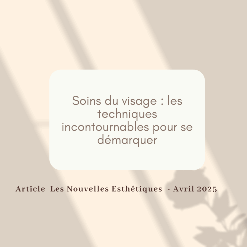 SOINS DU VISAGE : LES TECHNIQUES INCONTOURNABLES POUR SE DÉMARQUER