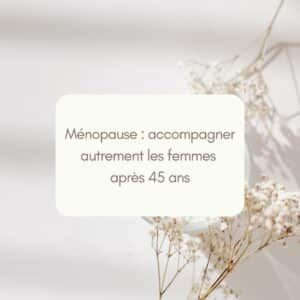 Ménopause : accompagner autrement les femmes après 45 ans
